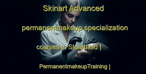 Skinart Advanced permanentmakeup specialization courses in Stuartfield | PermanentmakeupTraining | PermanentmakeupClasses | SkinartTraining-United Kingdom